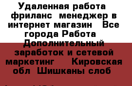 Удаленная работа, фриланс, менеджер в интернет-магазин - Все города Работа » Дополнительный заработок и сетевой маркетинг   . Кировская обл.,Шишканы слоб.